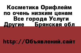 Косметика Орифлейм по очень низким ценам!!! - Все города Услуги » Другие   . Брянская обл.